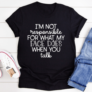 I'm Not Responsible For What My Face Does When You Talk T-Shirt - Sterilamo